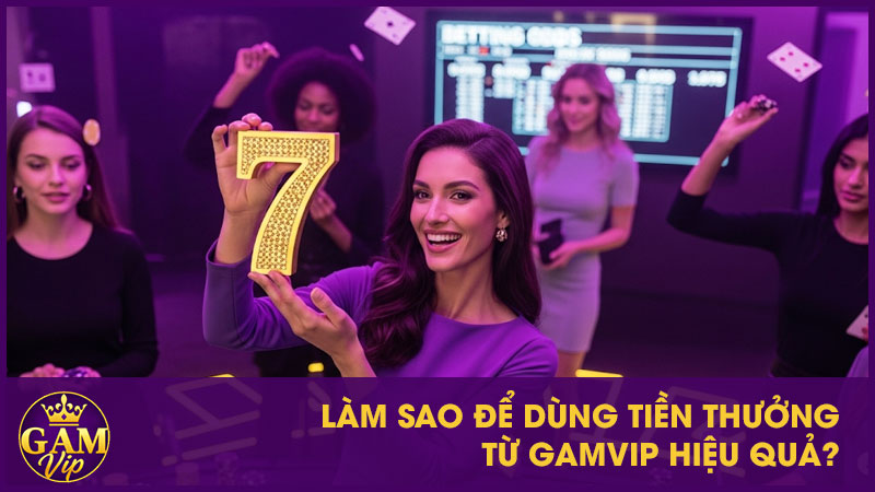 Làm sao để dùng tiền thưởng từ GamVip hiệu quả?