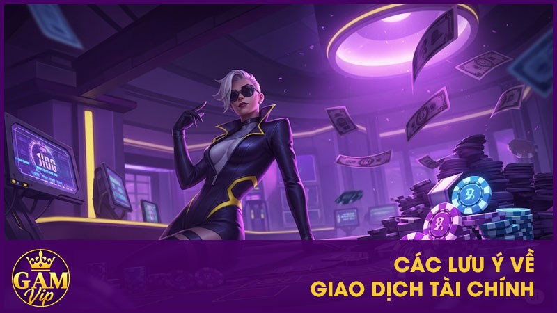 Điều Khoản Sử Dụng Gamvip - Minh Bạch Và Trách Nhiệm 3 Các lưu ý về giao dịch tài chính