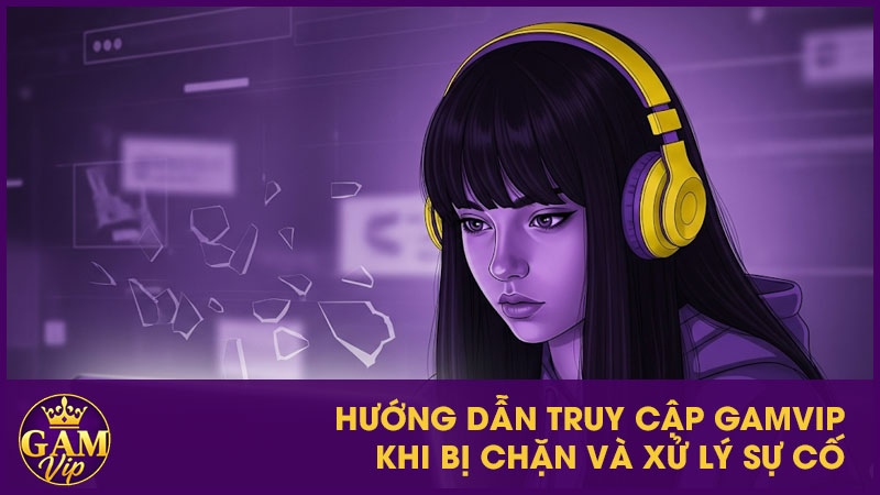 Hướng Dẫn Truy Cập GamVip Khi Bị Chặn Chi Tiết 4 Hướng dẫn truy cập GamVip khi bị chặn và xử lý sự cố