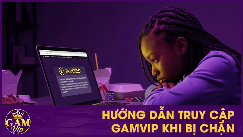Hướng Dẫn Truy Cập GamVip Khi Bị Chặn Chi Tiết 1 Hướng Dẫn Truy Cập GamVip Khi Bị Chặn Chi Tiết