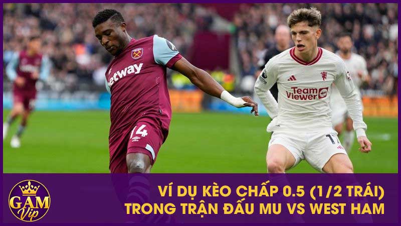Ví dụ kèo chấp 0.5 (1/2 trái) trong trận đấu MU vs West Ham