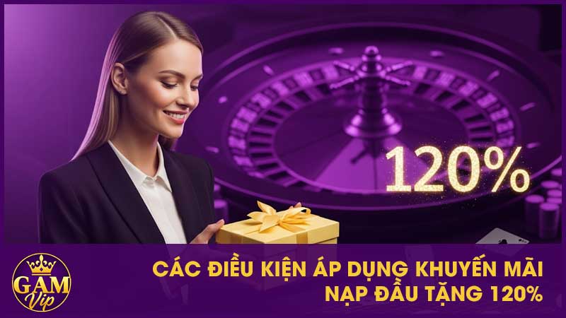 Khuyến Mãi Nạp Đầu Tặng 120% GamVip - Ưu Đãi Siêu Hời 3 Các điều kiện áp dụng khuyến mãi nạp đầu tặng 120%