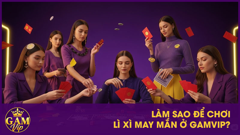 Làm sao để chơi Lì Xì May Mắn ở GamVip?