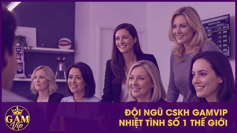 Đội ngũ CSKH GamVip nhiệt tình số 1 thế giới